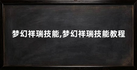 梦幻祥瑞技能,梦幻祥瑞技能教程