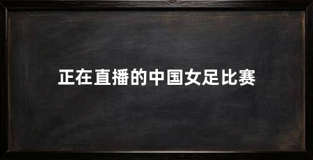 正在直播的中国女足比赛