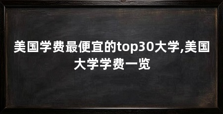 美国学费最便宜的top30大学,美国大学学费一览