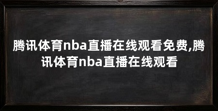 腾讯体育nba直播在线观看免费,腾讯体育nba直播在线观看