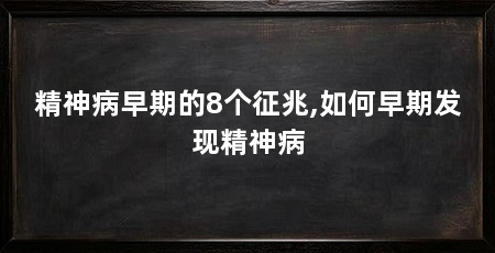 精神病早期的8个征兆,如何早期发现精神病