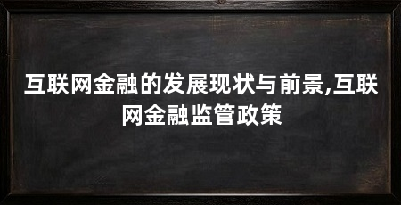 互联网金融的发展现状与前景,互联网金融监管政策