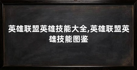 英雄联盟英雄技能大全,英雄联盟英雄技能图鉴