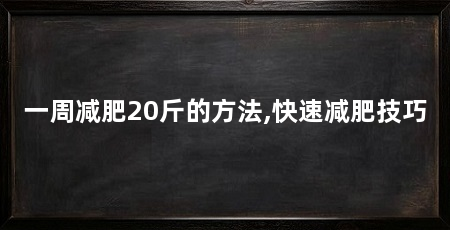 一周减肥20斤的方法,快速减肥技巧