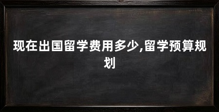 现在出国留学费用多少,留学预算规划