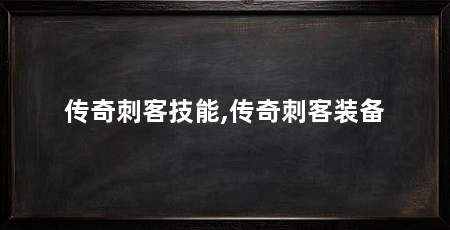 传奇刺客技能,传奇刺客装备