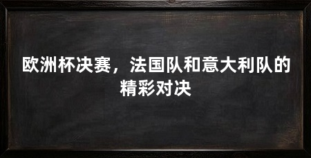 欧洲杯决赛,法国队和意大利队的精彩对决