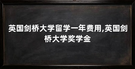 英国剑桥大学留学一年费用,英国剑桥大学奖学金