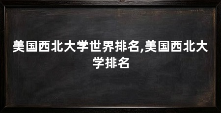 美国西北大学世界排名,美国西北大学排名