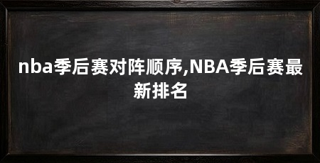 nba季后赛对阵顺序,NBA季后赛最新排名