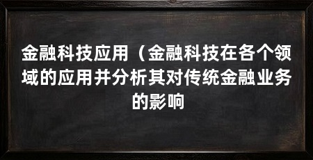 金融科技应用(金融科技在各个领域的应用并分析其对传统金融业务的影响
