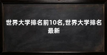世界大学排名前10名,世界大学排名最新
