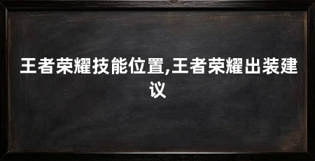 王者荣耀技能位置,王者荣耀出装建议