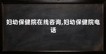 妇幼保健院在线咨询,妇幼保健院电话