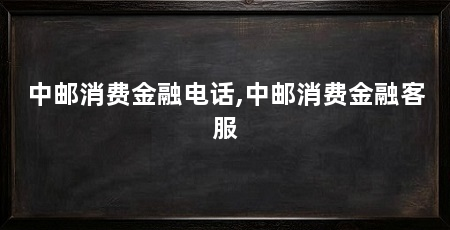 中邮消费金融电话,中邮消费金融客服