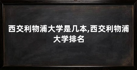 西交利物浦大学是几本,西交利物浦大学排名