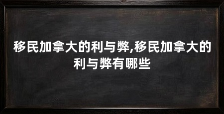 移民加拿大的利与弊,移民加拿大的利与弊有哪些
