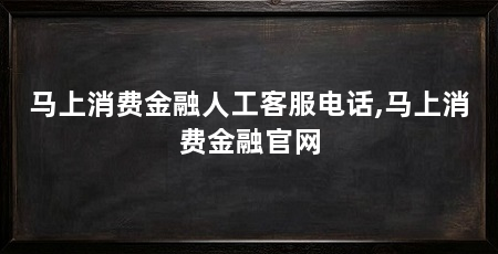 马上消费金融人工客服电话,马上消费金融官网