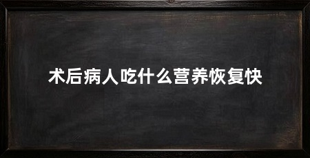 术后病人吃什么营养恢复快