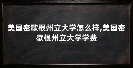 美国密歇根州立大学怎么样,美国密歇根州立大学学费