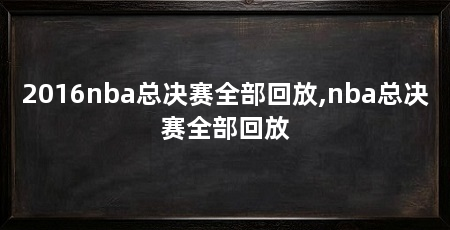 2016nba总决赛全部回放,nba总决赛全部回放
