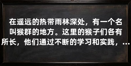 在遥远的热带雨林深处,有一个名叫猴群的地方。这里的猴子们各有所长,他们通过不断的学习和实践,掌握了各种生存和玩耍的技能。这些猴子们的故事,让我们看到了智慧和创造力的力量。(猴子技能怎么连招)