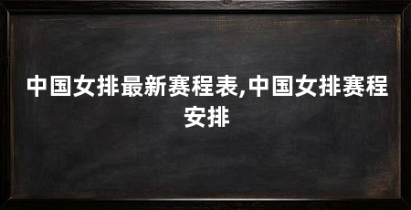 中国女排最新赛程表,中国女排赛程安排