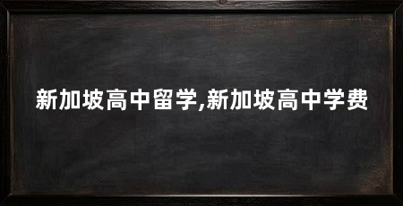 新加坡高中留学,新加坡高中学费