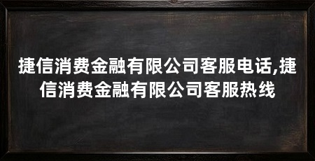 捷信消费金融有限公司客服电话,捷信消费金融有限公司客服热线