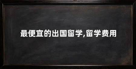 最便宜的出国留学,留学费用