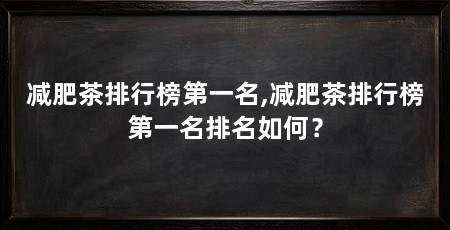 减肥茶排行榜第一名,减肥茶排行榜第一名排名如何?