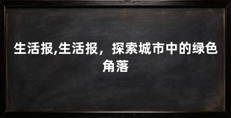 生活报,生活报，探索城市中的绿色角落