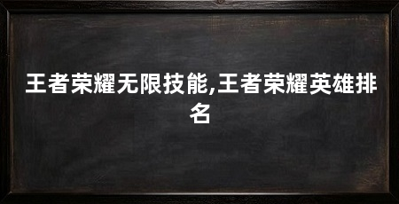 王者荣耀无限技能,王者荣耀英雄排名