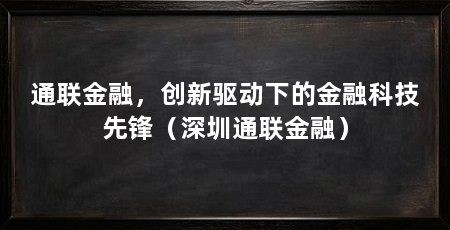 通联金融,创新驱动下的金融科技先锋(深圳通联金融)