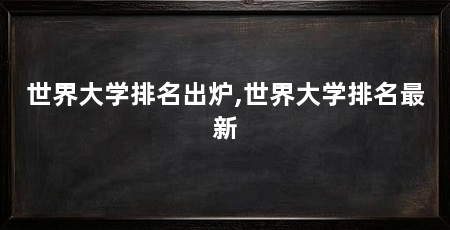 世界大学排名出炉,世界大学排名最新