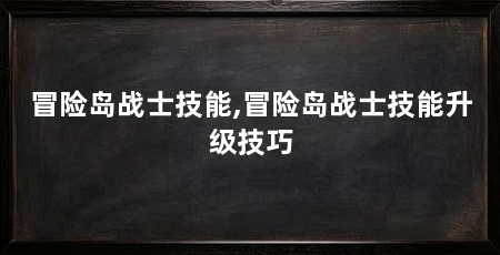 冒险岛战士技能,冒险岛战士技能升级技巧