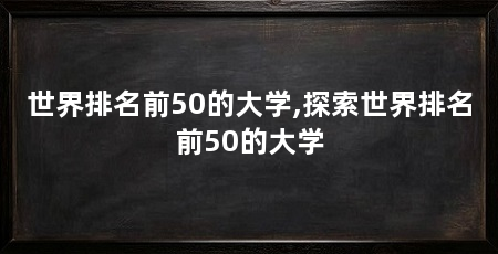 世界排名前50的大学,探索世界排名前50的大学