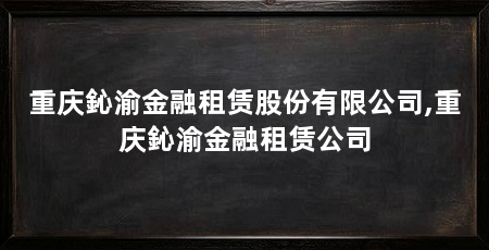 重庆鈊渝金融租赁股份有限公司,重庆鈊渝金融租赁公司