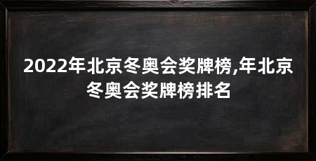 2022年北京冬奥会奖牌榜,年北京冬奥会奖牌榜排名