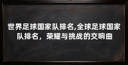 世界足球国家队排名,全球足球国家队排名，荣耀与挑战的交响曲