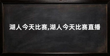 湖人今天比赛,湖人今天比赛直播