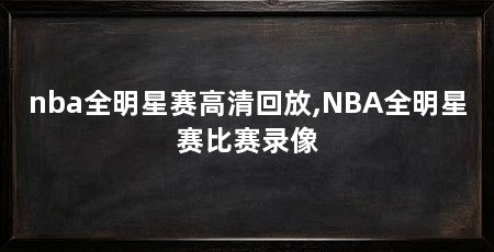 nba全明星赛高清回放,NBA全明星赛比赛录像