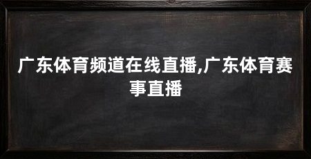 广东体育频道在线直播,广东体育赛事直播