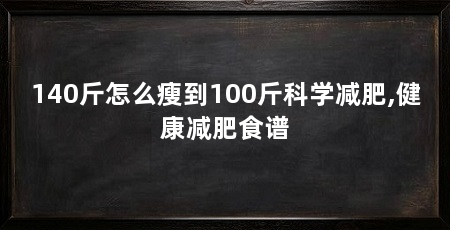 140斤怎么瘦到100斤科学减肥,健康减肥食谱