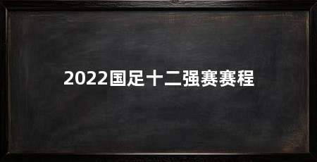 2022国足十二强赛赛程