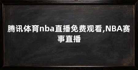 腾讯体育nba直播免费观看,NBA赛事直播