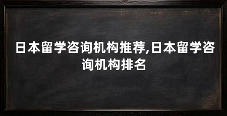 日本留学咨询机构推荐,日本留学咨询机构排名