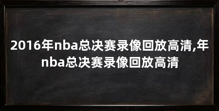 2016年nba总决赛录像回放高清,年nba总决赛录像回放高清