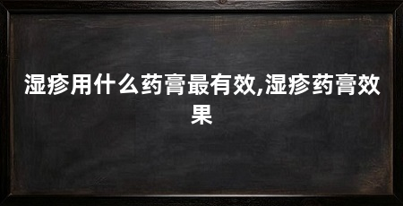 湿疹用什么药膏最有效,湿疹药膏效果