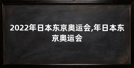 2022年日本东京奥运会,年日本东京奥运会